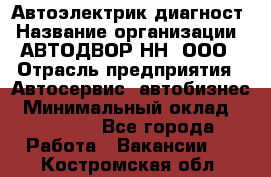 Автоэлектрик-диагност › Название организации ­ АВТОДВОР-НН, ООО › Отрасль предприятия ­ Автосервис, автобизнес › Минимальный оклад ­ 25 000 - Все города Работа » Вакансии   . Костромская обл.